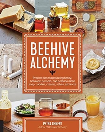 Beehive Alchemy: Projects and recipes using honey, beeswax, propolis, and pollen